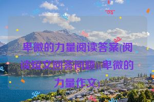 卑微的力量阅读答案(阅读短文回答问题)(卑微的力量作文)