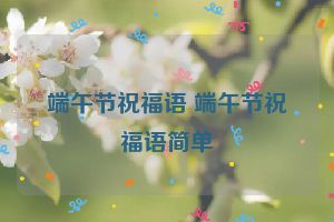 端午节祝福语 端午节祝福语简单