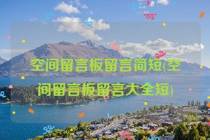 空间留言板留言简短(空间留言板留言大全短)