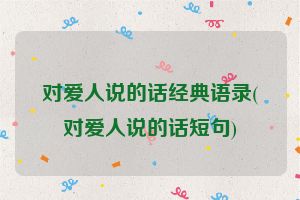 对爱人说的话经典语录(对爱人说的话短句)