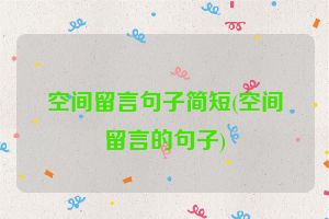 空间留言句子简短(空间留言的句子)