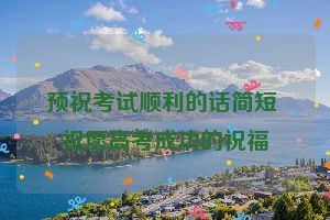预祝考试顺利的话简短 祝愿高考成功的祝福