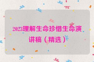 2023理解生命珍惜生命演讲稿（精选）