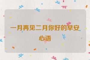 一月再见二月你好的早安心语