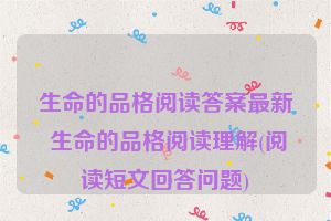 生命的品格阅读答案最新 生命的品格阅读理解(阅读短文回答问题)