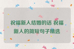 祝福新人结婚的话 祝福新人的简短句子精选