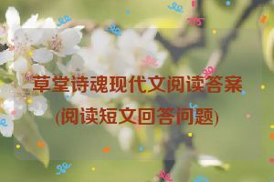 草堂诗魂现代文阅读答案(阅读短文回答问题)