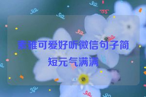 素雅可爱好听微信句子简短元气满满