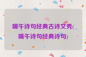 端午诗句经典古诗文秀(端午诗句经典诗句)