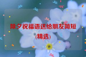 除夕祝福语送给朋友简短(精选)