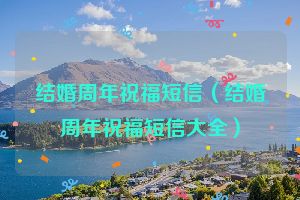 结婚周年祝福短信（结婚周年祝福短信大全）