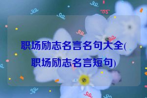 职场励志名言名句大全(职场励志名言短句)