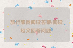旅行家树阅读答案(阅读短文回答问题)