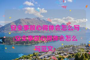 安全事故心得体会怎么写(安全事故心得体会怎么写范文)
