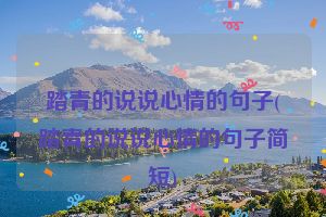 踏青的说说心情的句子(踏青的说说心情的句子简短)