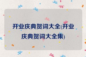开业庆典贺词大全(开业庆典贺词大全集)