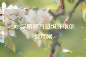 2023学前教育班级环境创设方案