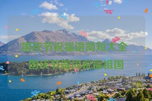 国庆节祝福语简短大全 国庆节贺词祝福祖国
