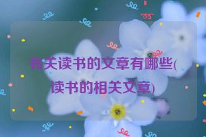 有关读书的文章有哪些(读书的相关文章)