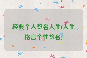经典个人签名人生(人生格言个性签名)