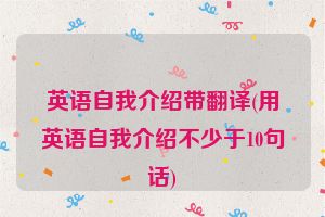 英语自我介绍带翻译(用英语自我介绍不少于10句话)