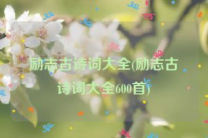 励志古诗词大全(励志古诗词大全600首)