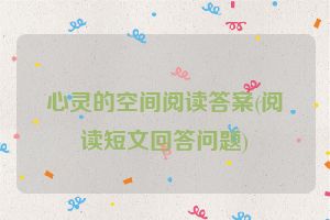 心灵的空间阅读答案(阅读短文回答问题)