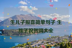 生儿子报喜简单句子 生孩子祝贺词大全