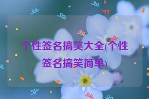 个性签名搞笑大全(个性签名搞笑简单)