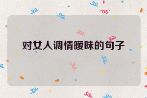 对女人调情暧昧的句子