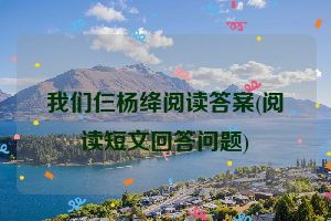 我们仨杨绛阅读答案(阅读短文回答问题)