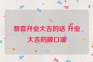 恭喜开业大吉的话 开业大吉的顺口溜