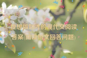我想做奴才的现代文阅读答案(阅读短文回答问题)