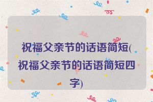 祝福父亲节的话语简短(祝福父亲节的话语简短四字)